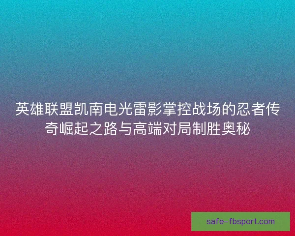 英雄联盟凯南电光雷影掌控战场的忍者传奇崛起之路与高端对局制胜奥秘
