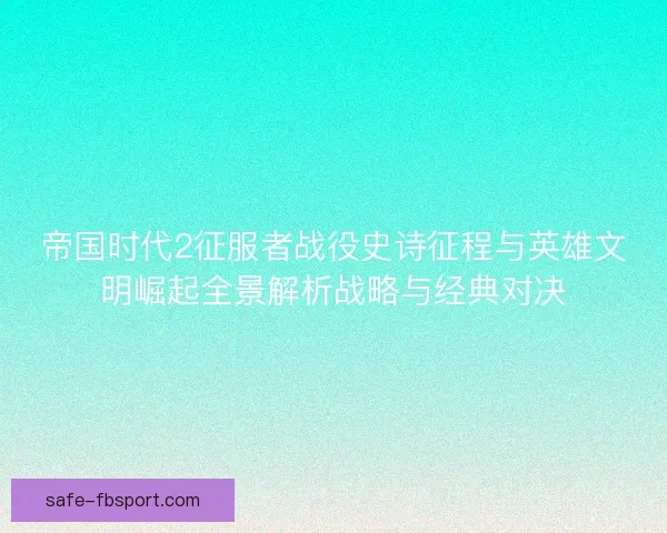 帝国时代2征服者战役史诗征程与英雄文明崛起全景解析战略与经典对决