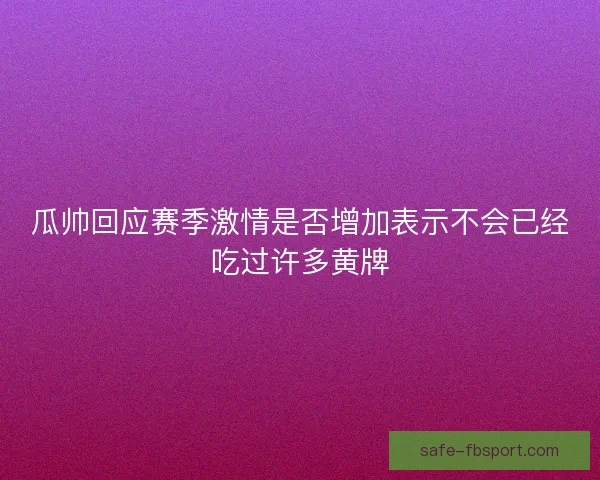 瓜帅回应赛季激情是否增加表示不会已经吃过许多黄牌
